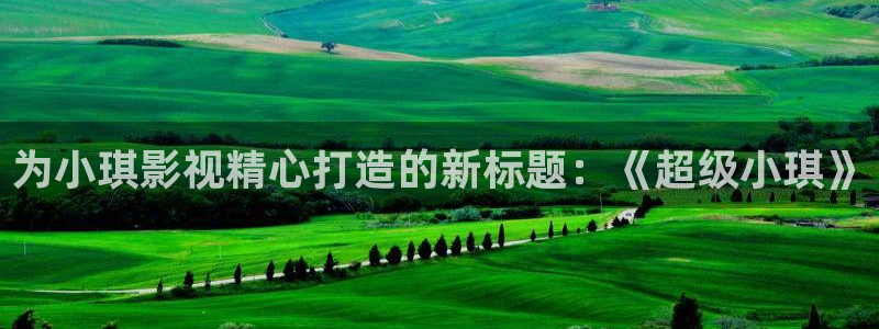 全能影视免费下载：为小琪影视精心打造的新标题：《超级小琪》