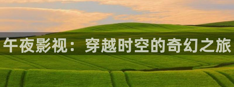 全能影视网页版：午夜影视：穿越时空的奇幻之旅