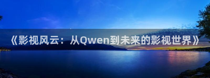 全能影视午夜网：《影视风云：从Qwen到未来的影视世界》