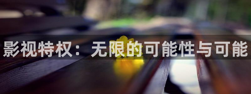 全能的影视软件：影视特权：无限的可能性与可能