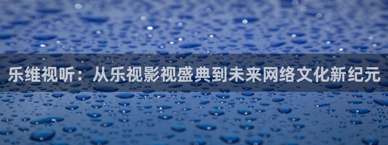 全能影视首页：乐维视听：从乐视影视盛典到未来网络文化新纪元