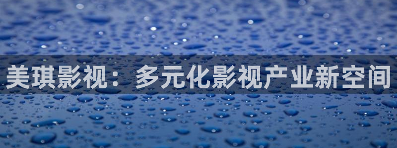 全能视频在线：美琪影视：多元化影视产业新空间